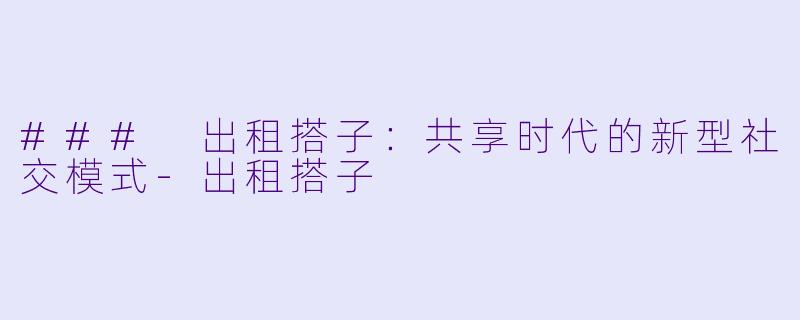 ### 出租搭子：共享时代的新型社交模式-出租搭子