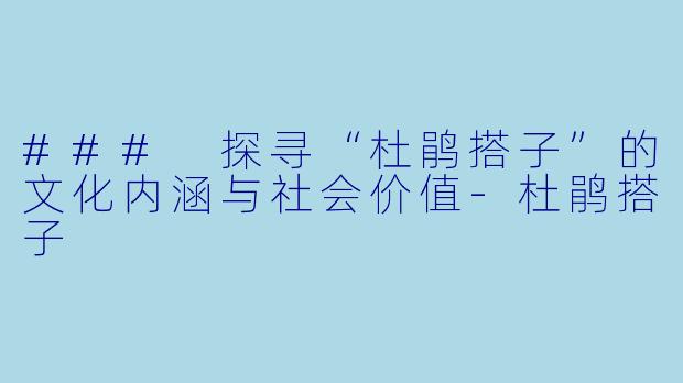 ### 探寻“杜鹃搭子”的文化内涵与社会价值-杜鹃搭子