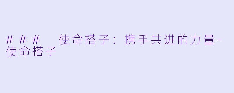 ### 使命搭子：携手共进的力量-使命搭子