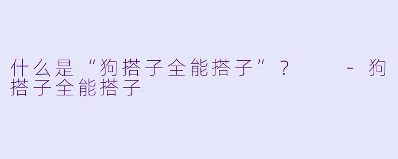 什么是“狗搭子全能搭子”？  -狗搭子全能搭子