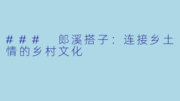 ### 郎溪搭子：连接乡土情的乡村文化
