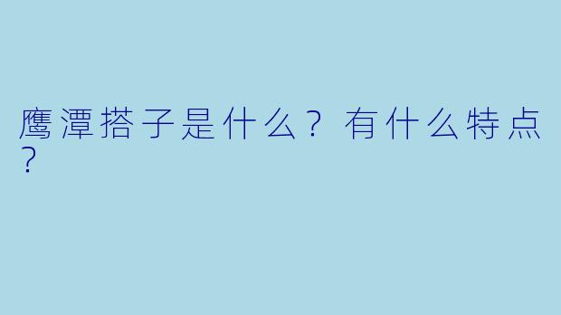 鹰潭搭子是什么?有什么特点?