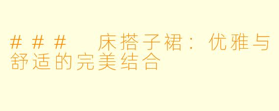 ### 床搭子裙：优雅与舒适的完美结合