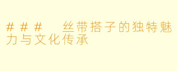 ### 丝带搭子的独特魅力与文化传承