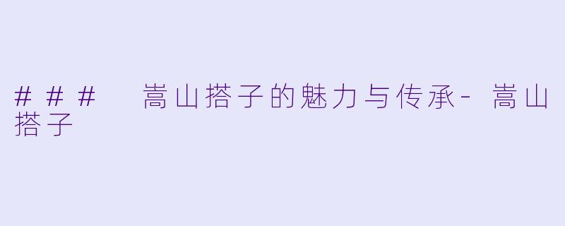 ### 嵩山搭子的魅力与传承-嵩山搭子