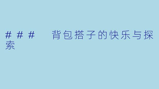 ### 背包搭子的快乐与探索