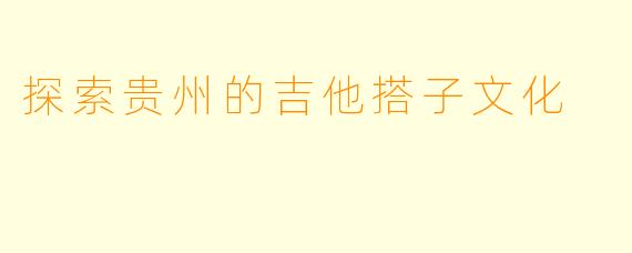 探索贵州的吉他搭子文化