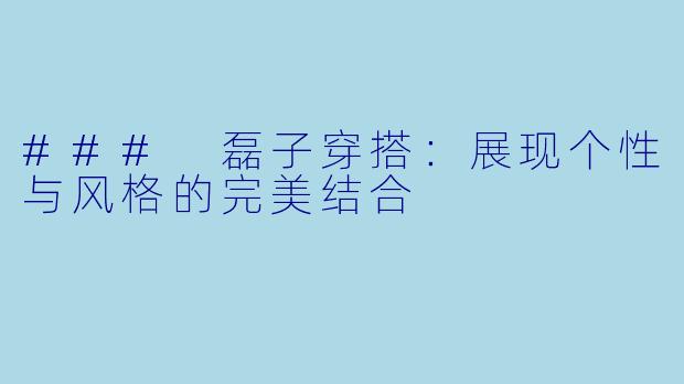 ### 磊子穿搭：展现个性与风格的完美结合