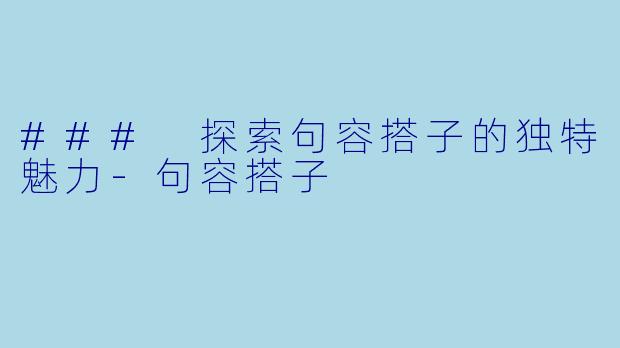 ### 探索句容搭子的独特魅力