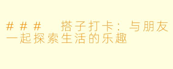 ### 搭子打卡:与朋友一起探索生活的乐趣