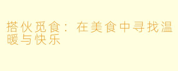 搭伙觅食：在美食中寻找温暖与快乐