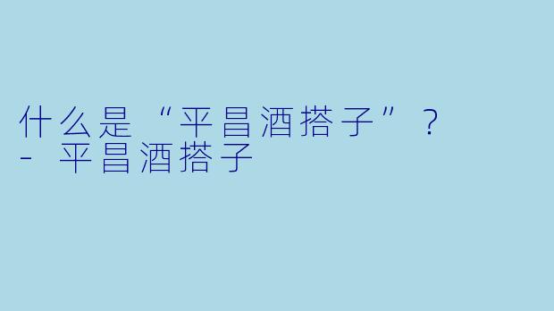 什么是“平昌酒搭子”？  