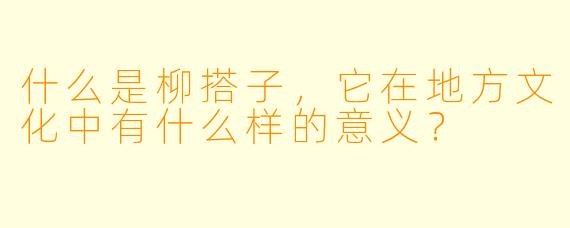 什么是柳搭子,它在地方文化中有什么样的意义?