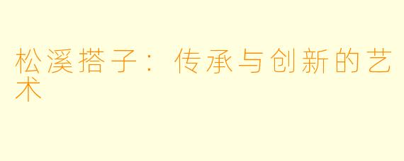 松溪搭子：传承与创新的艺术