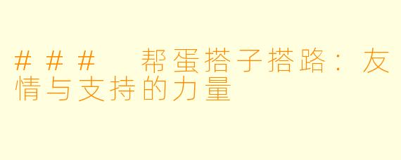 ### 帮蛋搭子搭路：友情与支持的力量