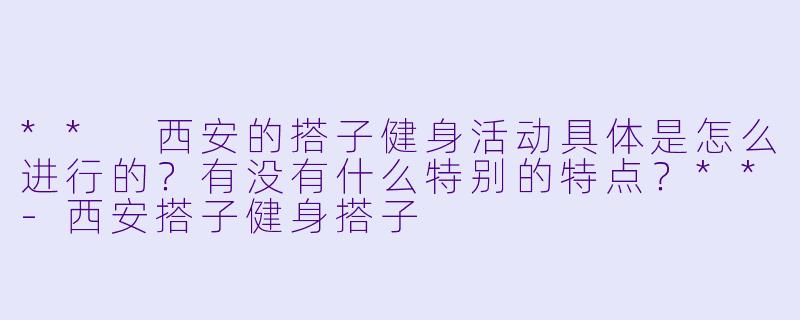 ** 西安的搭子健身活动具体是怎么进行的?有没有什么特别的特点?**