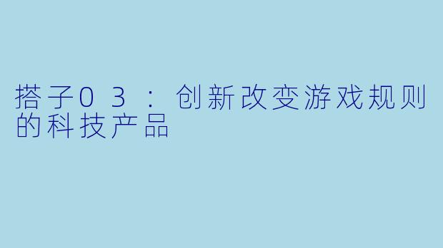 搭子03：创新改变游戏规则的科技产品