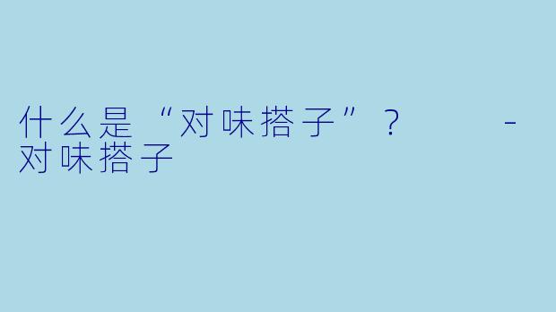 什么是“对味搭子”？  