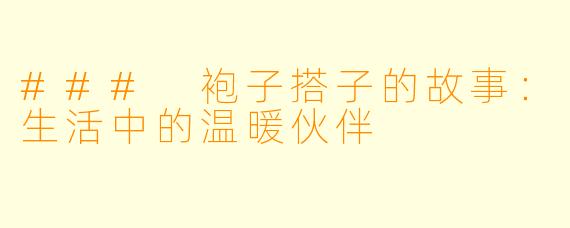 ### 袍子搭子的故事：生活中的温暖伙伴