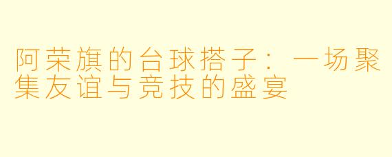 阿荣旗的台球搭子:一场聚集友谊与竞技的盛宴
