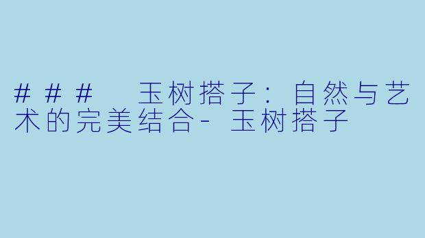 ### 玉树搭子：自然与艺术的完美结合-玉树搭子