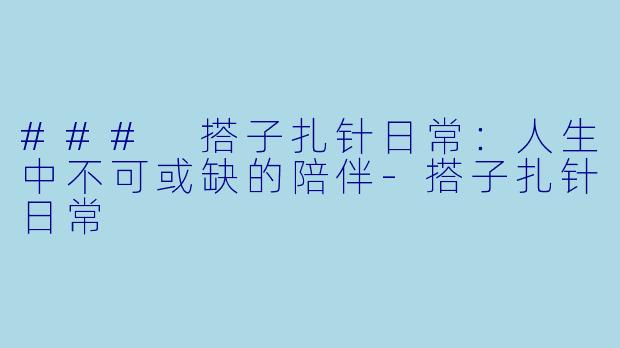 ### 搭子扎针日常：人生中不可或缺的陪伴-搭子扎针日常