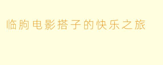 临朐电影搭子的快乐之旅