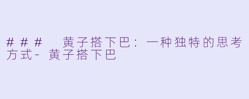 ### 黄子搭下巴：一种独特的思考方式-黄子搭下巴
