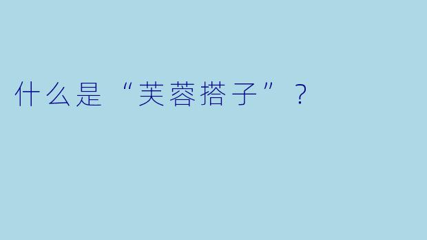 什么是“芙蓉搭子”？  