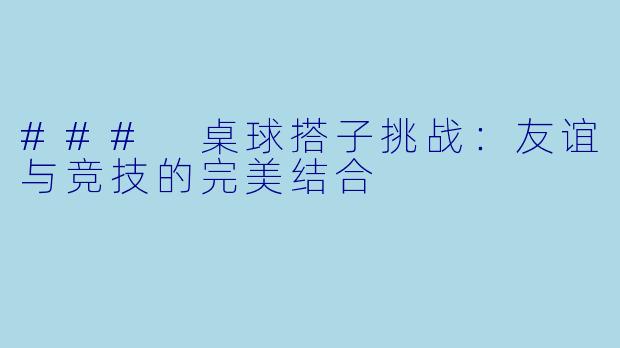 ### 桌球搭子挑战：友谊与竞技的完美结合