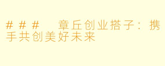 ### 章丘创业搭子：携手共创美好未来