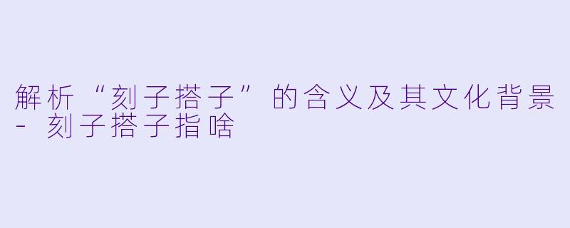 解析“刻子搭子”的含义及其文化背景