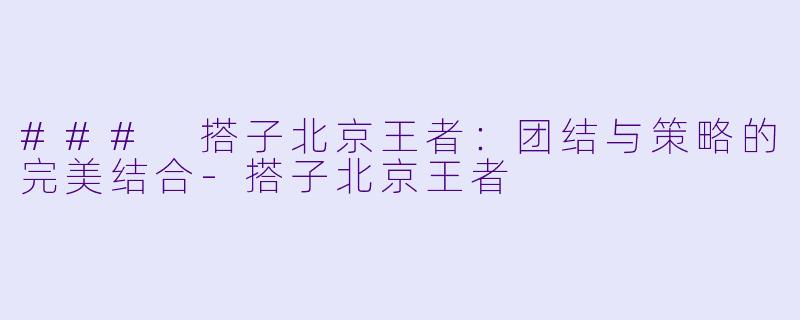 ### 搭子北京王者:团结与策略的完美结合