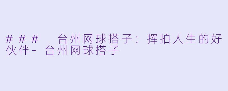 ### 台州网球搭子：挥拍人生的好伙伴-台州网球搭子