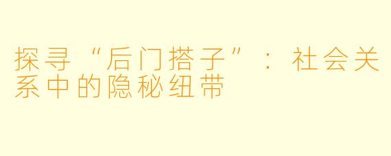 探寻“后门搭子”：社会关系中的隐秘纽带