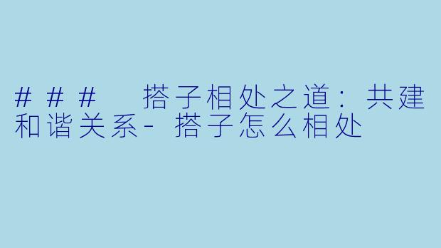 ### 搭子相处之道：共建和谐关系