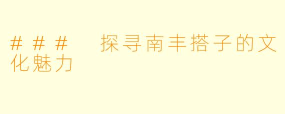 ### 探寻南丰搭子的文化魅力