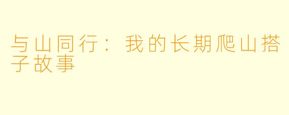 与山同行：我的长期爬山搭子故事