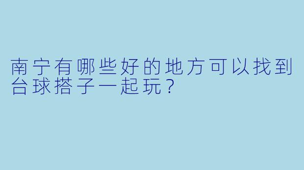 南宁有哪些好的地方可以找到台球搭子一起玩？  