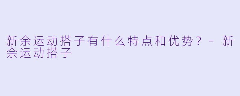 新余运动搭子有什么特点和优势?
