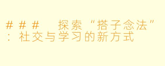 ### 探索“搭子念法”:社交与学习的新方式