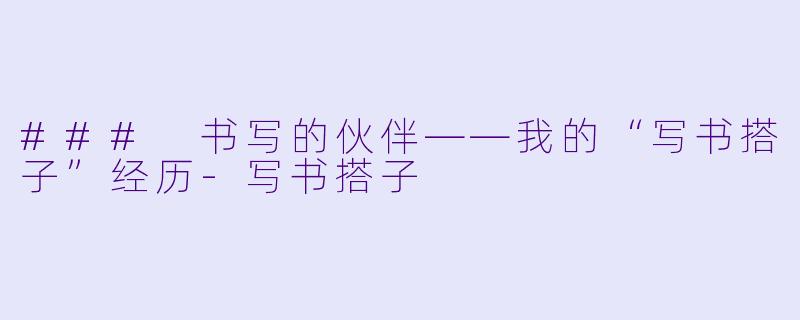 ### 书写的伙伴——我的“写书搭子”经历-写书搭子