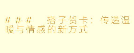 ### 搭子贺卡:传递温暖与情感的新方式