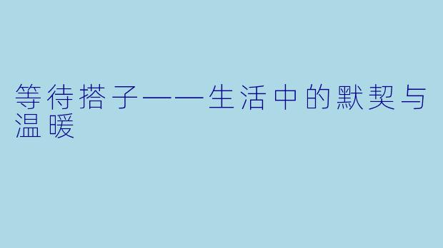 等待搭子——生活中的默契与温暖
