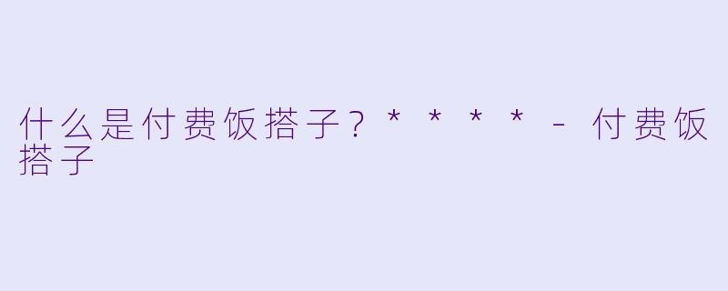 什么是付费饭搭子？****