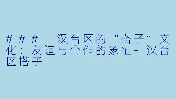### 汉台区的“搭子”文化:友谊与合作的象征