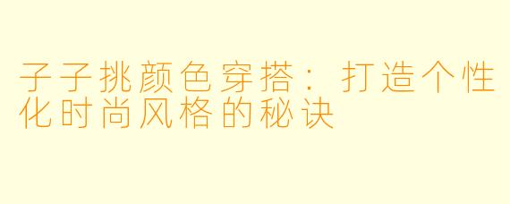 子子挑颜色穿搭:打造个性化时尚风格的秘诀