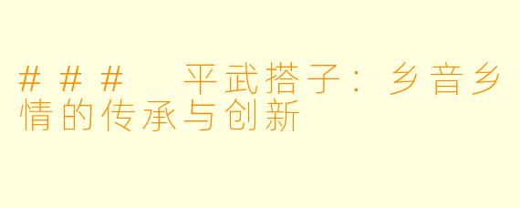 ### 平武搭子:乡音乡情的传承与创新