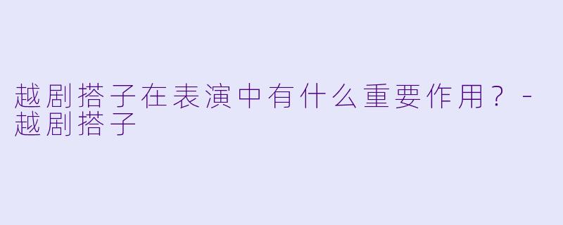 越剧搭子在表演中有什么重要作用？