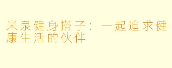 米泉健身搭子：一起追求健康生活的伙伴